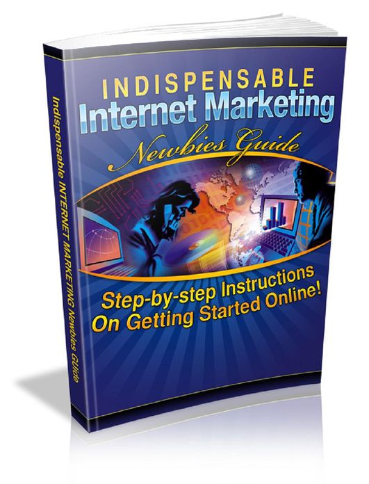 Indispensable Internet Marketing Newbies Guide: Step-by-step Instructions on Getting Started Online!