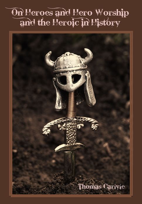 On Heroes and Hero Worship and the Heroic in History (Illustrated)