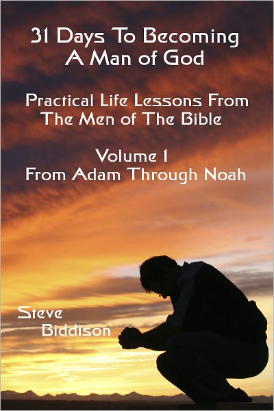 31 Days To Becoming a Man of God: Practical Life Lessons From the Men in the Bible Vol 1 From Adam Through Noah
