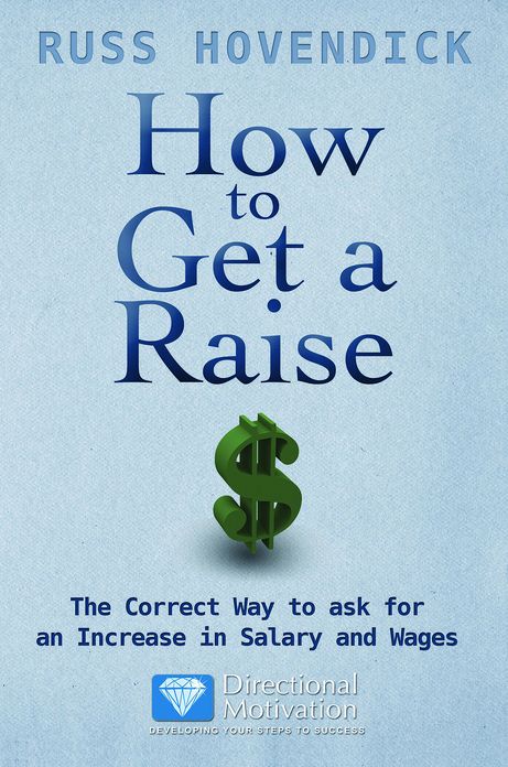 How to Get a Raise ~ The correct way to ask for an increase in salary and wages
