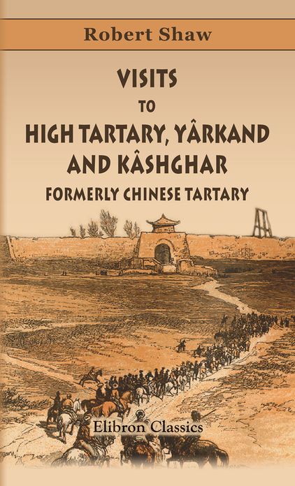 Robert Shaw. Visits to High Tartary, Y&acirc;rkand, and K&acirc;shghar (Formerly Chinese Tartary). And Return Journey over the Karakoram Pass. Elibron Classics.