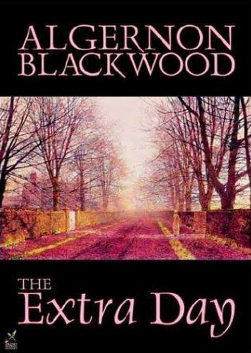 The Extra Day: A Horror, Fantasy, Science Fiction Classic By Algernon Blackwood! AAA+++