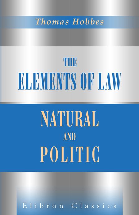 The Elements of Law, Natural and Politic. Edited with a Preface and Critical Notes, by Ferdinand T&ouml;nnies. To Which Are Subjoined Selected Extracts from Unprinted Mss. of Thomas Hobbes. Elibron Classics.