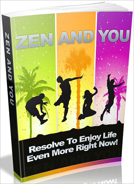 Zen And You: Resolve To Enjoy Life Even More Right Now!