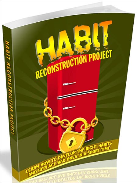 Habit Reconstruction Project: Learn how to develop the right habits and replace bad ones in a short time