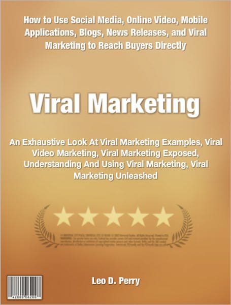Viral Marketing: An Exhaustive Look At Viral Marketing Examples, Viral Video Marketing, Viral Marketing Exposed, Understanding And Using Viral Marketing, Viral Marketing Unleashed