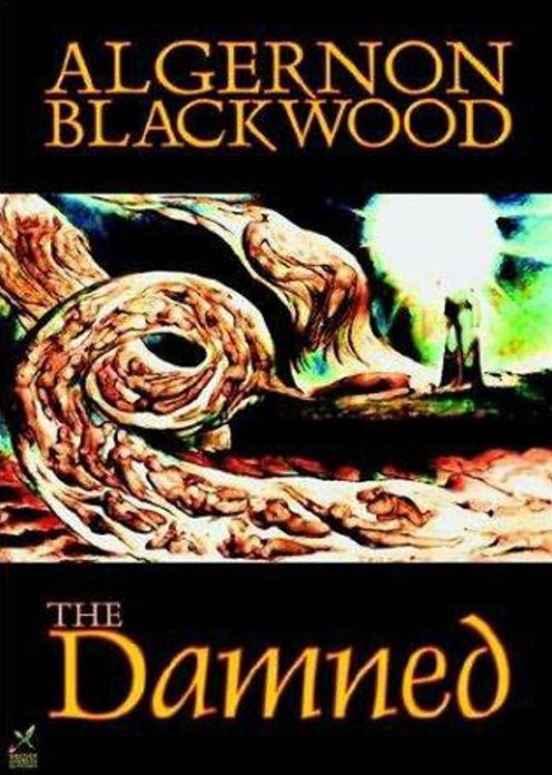 The Damned: A Horror, Fantasy, Ghost Stories Classic By Algernon Blackwood! AAA+++