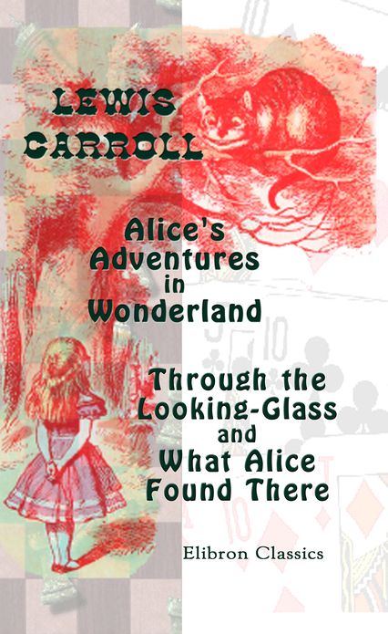 Alice's Adventures in Wonderland. Through the Looking-Glass and What Alice Found There.