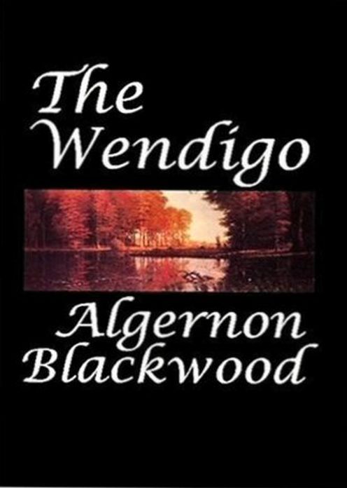 The Wendigo: An Adventure, Fiction and Literature Classic By Algernon Blackwood! AAA+++