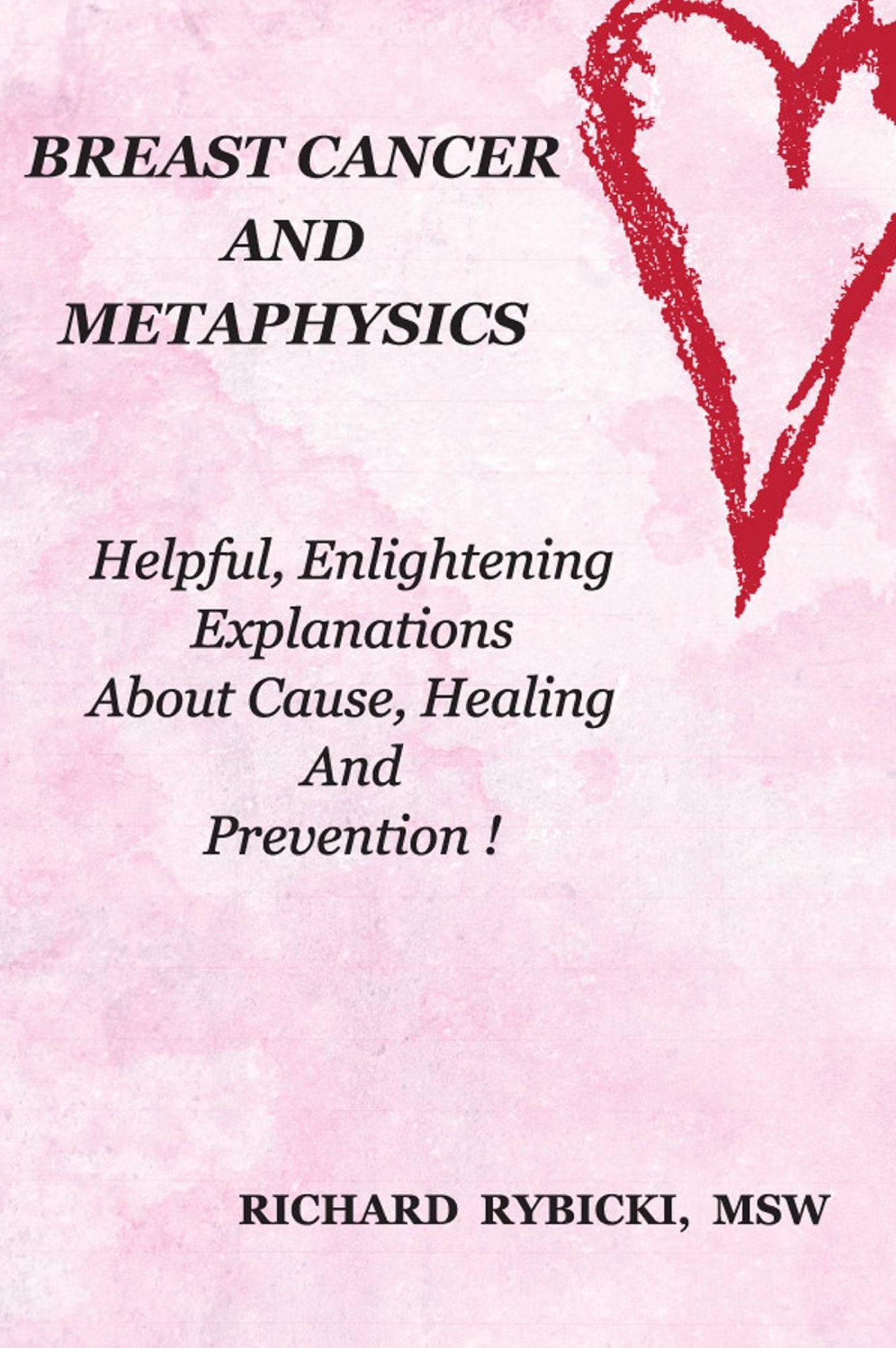 BREAST CANCER AND METAPHYSICS Helpful, Enlightening Explanations About Cause, Healing And Prevention !