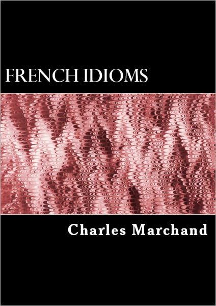 Five Thousand French Idioms, Gallicisms, Proverbs, Idiomatic Adverbs, Idiomatic Adjectives, and Idiomatic Comparisons