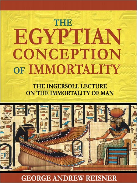 The Egyptian Conception of Immortality: The Ingersoll Lecture on the Immortality of Man