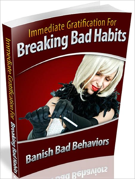Immediate Gratification For Breaking Bad Habits: Banish Bad Behaviors