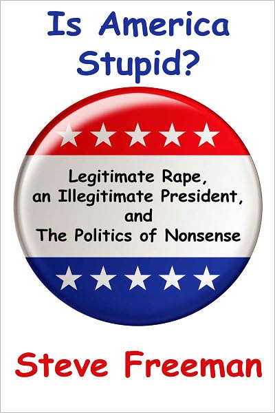 Is America Stupid?: Legitimate Rape, an Illegitimate President, and the Politics of Nonsense