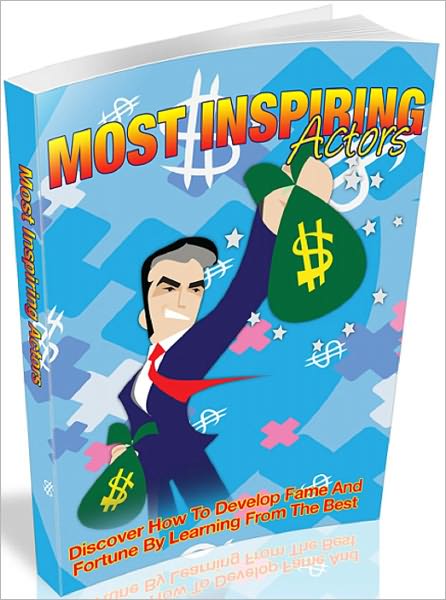Most Inspiring Actors: Discover How To Develop Fame And Fortune By Learning From The Best!