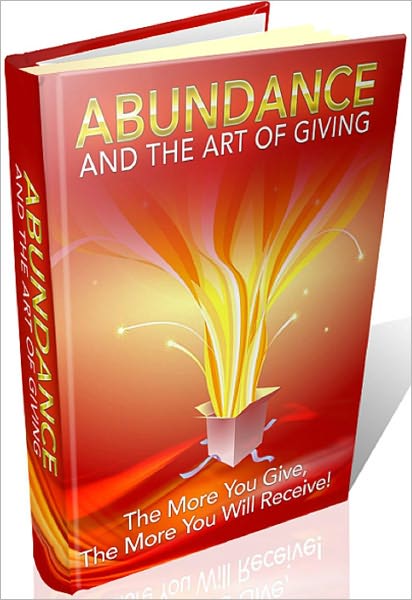 Abundance And The Art Of Giving: The More You Give, The More You Will Receive!