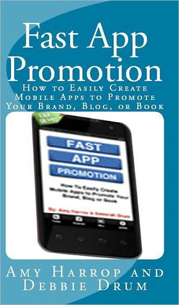 Fast App Promotion: How To Easily Create Mobile Apps To Promote Your Brand, Blog, Or Book
