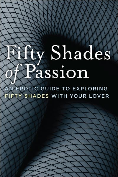 Fifty Shades of Passion: An Erotic Guide to Exploring Fifty Shades With Your Lover