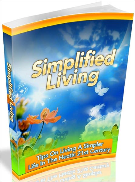 Simplified Living: Tips On Living A Simpler Life In The Hectic 21st Century