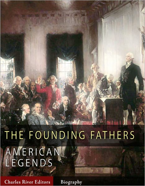 The Founding Fathers: The Lives and Legends of George Washington, Thomas Jefferson, Ben Franklin, James Madison, and Alexander Hamilton