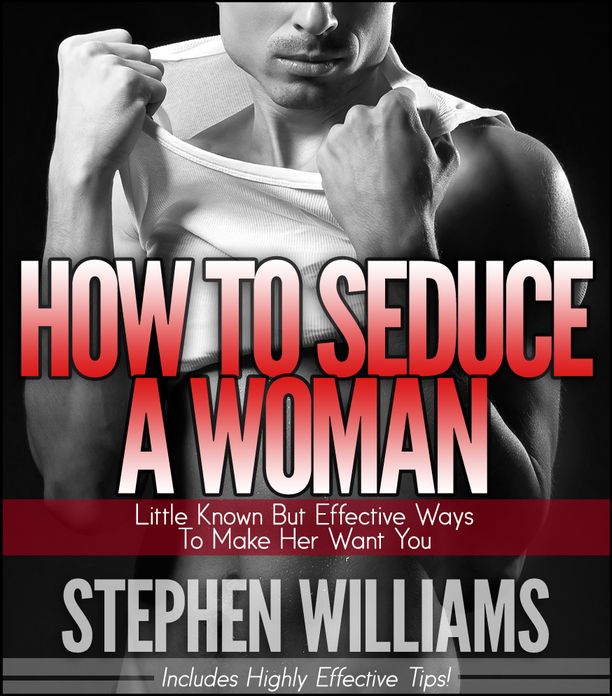 How To Seduce A Woman: Little Known But Effective Ways To Make Her Want You