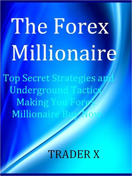 The Forex Millionaire Top Secret Strategies and Underground Tactics Making You Forex Millionaire Buy Now