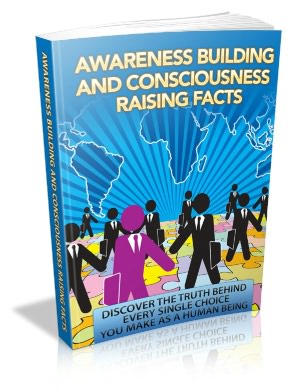 Awareness Building and Consciousness Raising Facts: Discover the truth behind every single choice you make as a human being