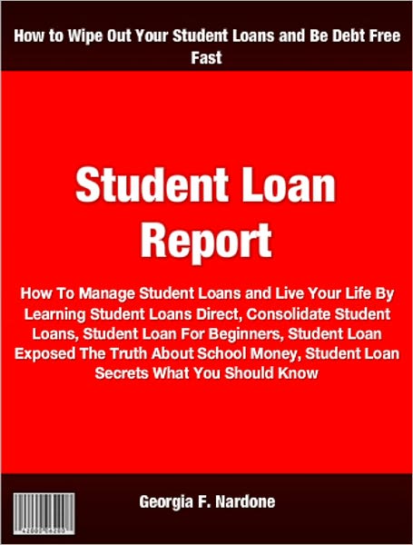 Student Loan Report: How To Manage Student Loans and Live Your Life By Learning Student Loans Direct, Consolidate Student Loans, Student Loan For Beginners, Student Loan Exposed The Truth About School Money, Student Loan Secrets What You Should Know