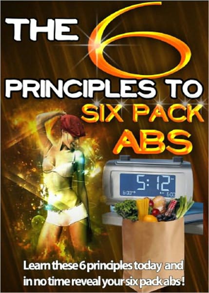The 6 Principles to Six Pack Abs: Learn These Principles Today And Have 6 Pack Abs In No Time! (Brand New) AAA+++