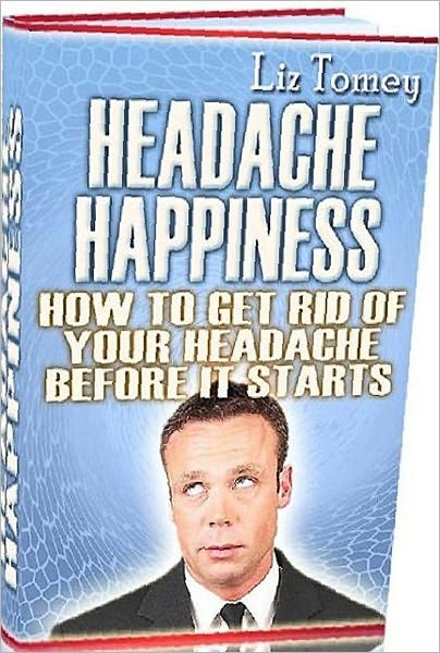 eBook about Headache Happiness - "Are you ready to make the agonizing pain of headaches disappear?"