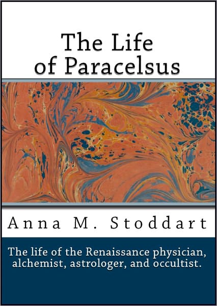 The Life of Paracelsus: Theophrastus von Hohenheim 1493-1541