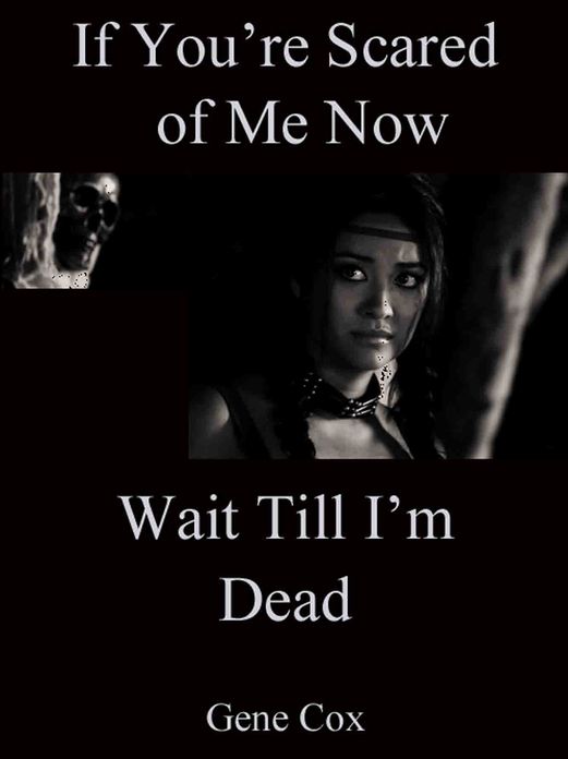 If You’re Scared of Me Now, Wait Till I’m Dead
