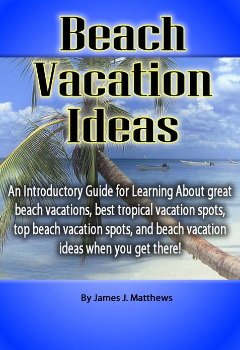 Beach Vacation Ideas: An Introductory Guide for Learning About great beach vacations, best tropical vacation spots, top beach vacation spots, and beach vacation ideas when you get there!