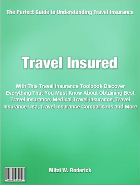Travel Insured: With This Travel Insurance Toolbook Discover Everything That You Must Know About Obtaining Best Travel Insurance, Medical Travel Insurance, Travel Insurance Usa, Travel Insurance Comparisons and More