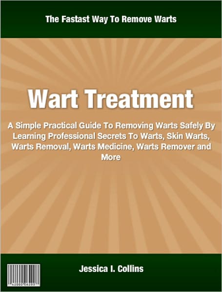 Wart Treatment: A Simple Practical Guide To Removing Warts Safely By Learning Professional Secrets To Warts, Skin Warts, Warts Removal, Warts Medicine, Warts Remover and More