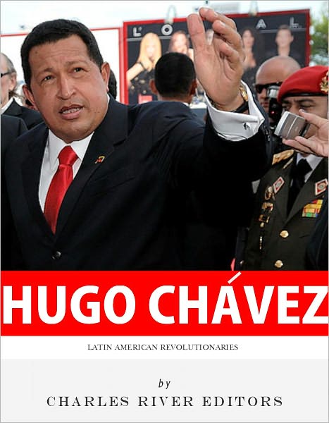 Latin American Revolutionaries: The Life and Legacy of Hugo Ch&aacute;vez