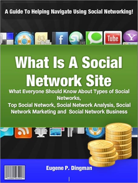 What Is A Social Network Site: What Everyone Should Know About Types of Social Networks, Top Social Network, Social Network Analysis, Social Network Marketing and Social Network Business