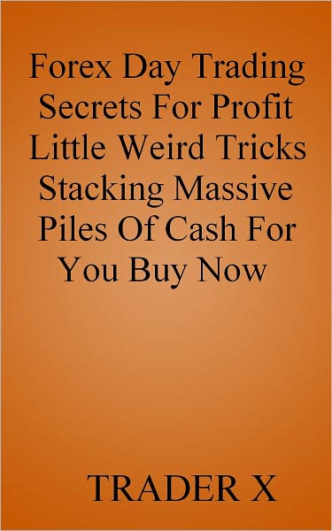 Forex Day Trading Secrets For Profit : Little Weird Tricks Piling Massive Stashes Of Cash For You Buy Now