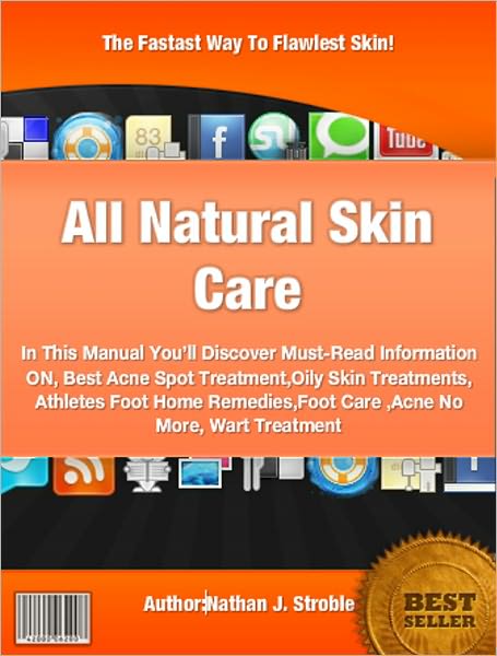 All Natural Skin Care : In This Manual You’ll Discover Must-Read Information ON, Best Acne Spot Treatment,Oily Skin Treatments, Athletes Foot Home Remedies,Foot Care ,Acne No More, Wart Treatment