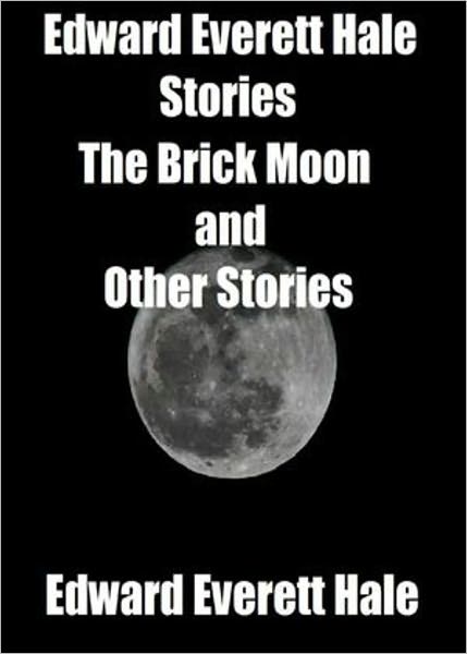 The Brick Moon and Other Stories: A Short Story Collection, Science Fiction Classic By Edward Everett Hale! AAA+++