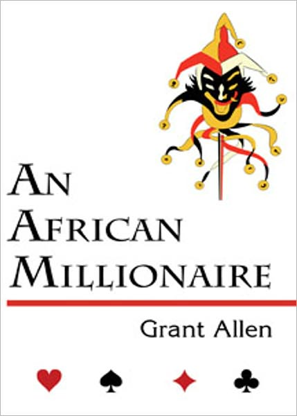 An African Millionaire: Episodes in the Life of the Illustrious Colonel Clay! A Humor, Mystery/Detective Classic By Grant Allen! AAA+++