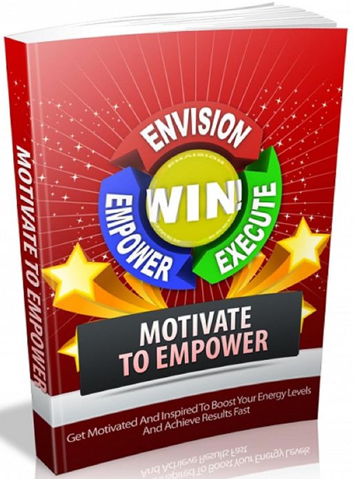 Motivate To Empower: Get Motivated And Inspired To Boost Your Energy Levels And Achieve Results Fast