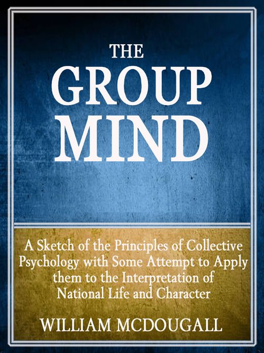 The Group Mind: A Sketch of the Principles of Collective Psychology with Some Attempt to Apply Them to the Interpretation of National Life and Character