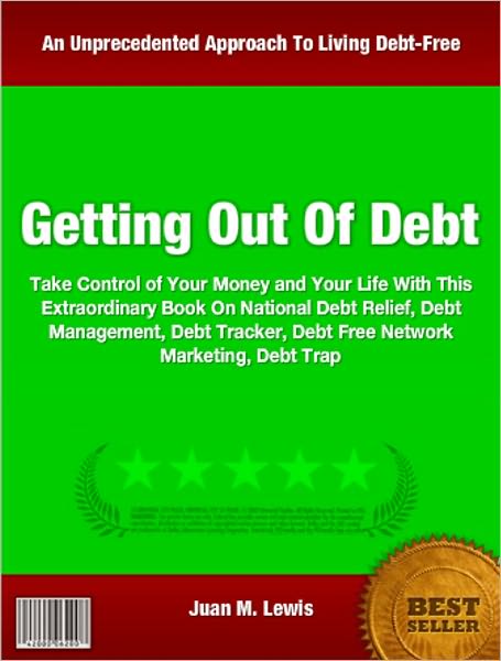 Getting Out Of Debt: Take Control of Your Money and Your Life With This Extraordinary Book On National Debt Relief, Debt Management, Debt Tracker, Debt Free Network Marketing, Debt Trap