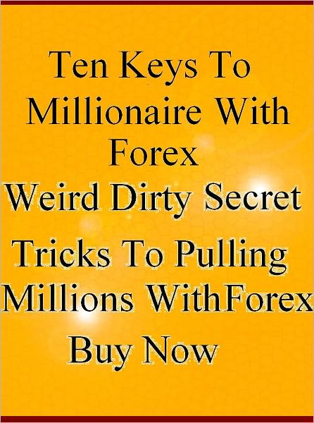 Ten Keys To Millionaire With Forex Secret Weird Dirty Tricks To Pulling Millions With Forex Buy Now