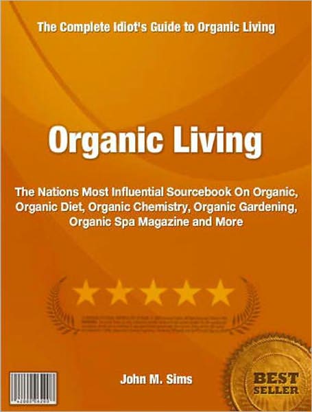 Organic Living: The Nations Most Influential Sourcebook On Organic, Organic Diet, Organic Chemistry, Organic Gardening, Organic Spa Magazine and More
