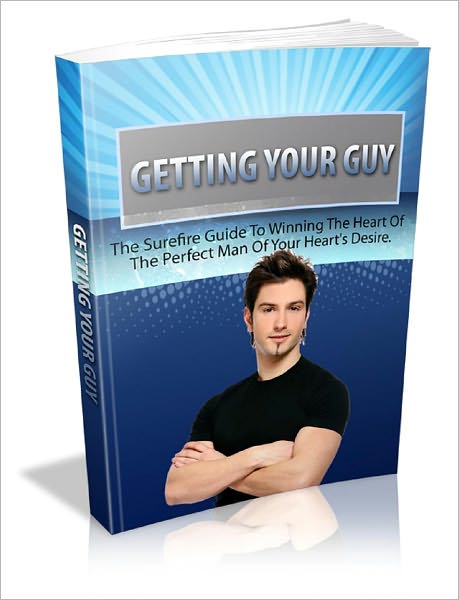 Getting Your Guy: The Surefire Guide To Winning The Heart Of The Perfect Man Of Your Heart's Desire