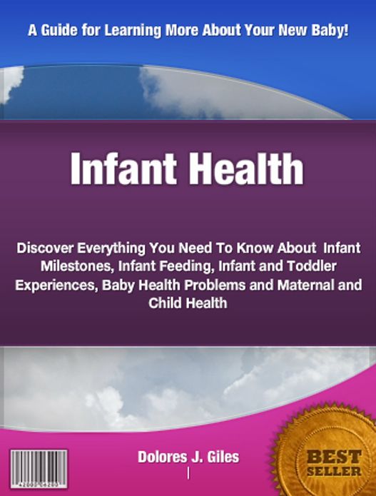 Infant Health: Discover Everything You Need To Know About Infant Milestones, Infant Feeding, Infant and Toddler Experiences, Baby Health Problems and Maternal and Child Health