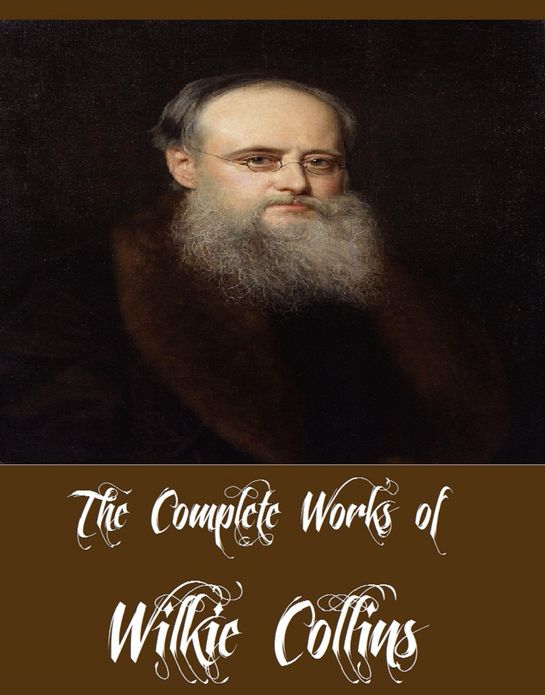 The Complete Works of Wilkie Collins (31 Complete Works of Wilkie Collins Including The Moonstone, Antonina, The Legacy of Cain, The Woman in White, No Thoroughfare, After Dark, A House to Let, The Haunted Hotel And More)