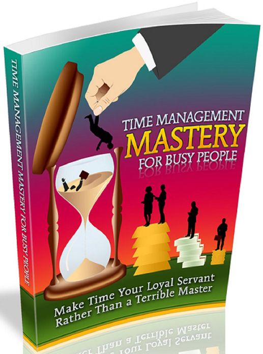 Time Management Mastery For Busy People: Make time your loyal servant rather than a terrible master